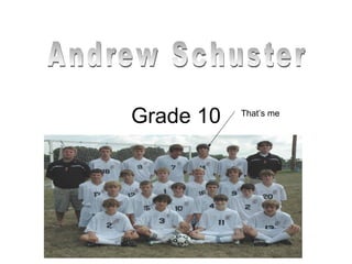 Grade 10 Andrew Schuster That’s me 