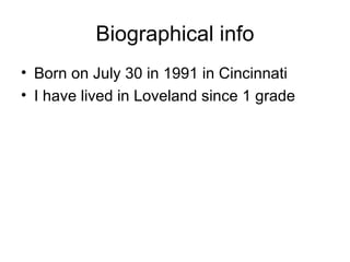 Biographical info Born on July 30 in 1991 in Cincinnati I have lived in Loveland since 1 grade 