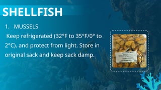1. MUSSELS
Keep refrigerated (32°F to 35°F/0° to
2°C). and protect from light. Store in
original sack and keep sack damp.
SHELLFISH
 