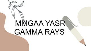 MMGAA YASR
GAMMA RAYS
 