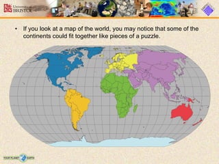 • If you look at a map of the world, you may notice that some of the
continents could fit together like pieces of a puzzle.
 