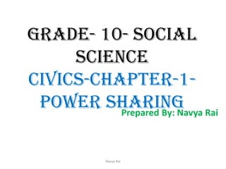 Grade- 10- social
science
civics-chapter-1-
Power SharingPrepared By: Navya Rai
Navya Rai
 