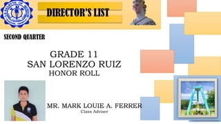 DIRECTOR’S
LIST
SECOND
QUARTER
GRADE 6 - SAINT
FAUSTINA
WITH HONORS
GRADE 11
SAN LORENZO RUIZ
HONOR ROLL
MR. MARK LOUIE A. FERRER
Class Adviser
 