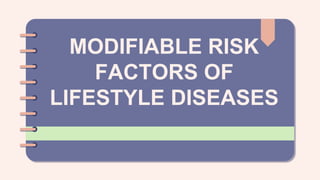 MODIFIABLE RISK
FACTORS OF
LIFESTYLE DISEASES
 