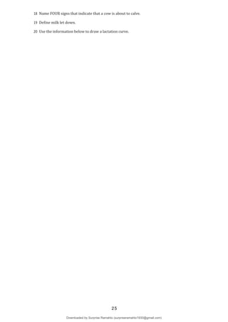 18 Name FOUR signs that indicate that a cow is about to calve.
19 Define milk let down.
20 Use the information below to draw a lactation curve.
25
Downloaded by Surprise Ramahlo (surpriseramahlo1930@gmail.com)
lOMoARcPSD|29919704
 