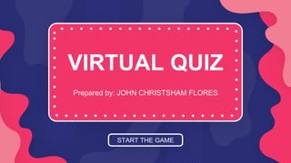 VIRTUAL QUIZ
Prepared by: JOHN CHRISTSHAM FLORES
START THE GAME
 