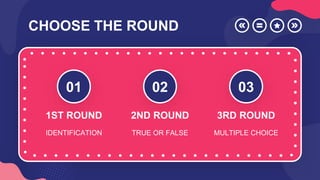 CHOOSE THE ROUND
01
1ST ROUND
IDENTIFICATION
02
2ND ROUND
TRUE OR FALSE
03
3RD ROUND
MULTIPLE CHOICE
 