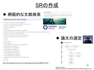 SRの作成
 網羅的な文献検索
39
 論文の選定
http://clinicalevidence.bmj.com/x/set/static/ebm/learn/665076.html
http://www.prisma-
statement.org/documents/PRISMA%202009%20flow%20diagram.pdf
 