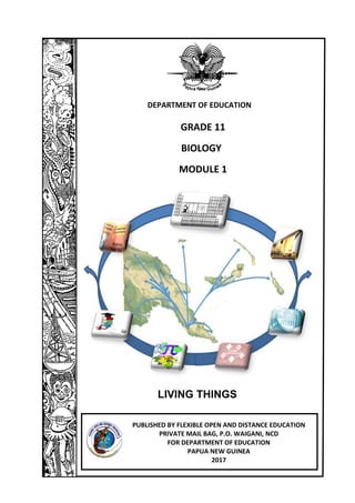 LIVING THINGS
DEPARTMENT OF EDUCATION
PUBLISHED BY FLEXIBLE OPEN AND DISTANCE EDUCATION
PRIVATE MAIL BAG, P.O. WAIGANI, NCD
FOR DEPARTMENT OF EDUCATION
PAPUA NEW GUINEA
2017
GRADE 11
BIOLOGY
MODULE 1
 