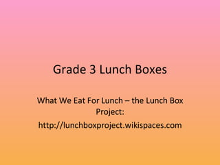 Grade 3 Lunch Boxes What We Eat For Lunch – the Lunch Box Project: http://lunchboxproject.wikispaces.com 