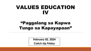 VALUES EDUCATION
IV
February 02, 2024
Catch-Up Friday
“Paggalang sa Kapwa
Tungo sa Kapayapaan”
 