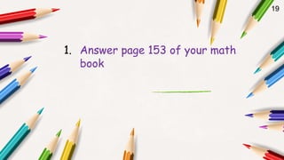 19
1. Answer page 153 of your math
book
 
