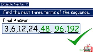 Find the next three terms of the sequence.
107
3,6,12,24,__, __, __
Example Number 2
Final Answer
48 96 192
 