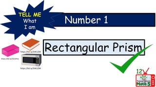 Number 1
TELL ME
What
I am
Rectangular Prism
12
https://bit.ly/3tIK1ZM
https://bit.ly/32CdHvL
https://bit.ly/3tIK1ZM
 