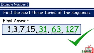 Find the next three terms of the sequence.
1,3,7,15,__, __, __
Example Number 3
Final Answer
31 63 127
138
 