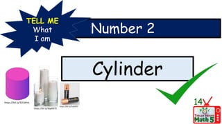 Number 2
TELL ME
What
I am
Cylinder
14
https://bit.ly/32CdHvL
https://bit.ly/3vbS9SY
https://bit.ly/3epKN7D
 