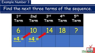 Find the next three terms of the sequence.
1st
Term
2nd
Term
3rd
Term
4th
Term
5th
Term
6 10 14 18 ?
Example Number 3
+4 = +4 =
156
 