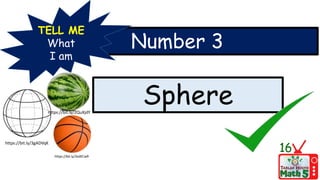 Number 3
TELL ME
What
I am
Sphere
16
https://bit.ly/3xdECw9
https://bit.ly/3gADVqK
https://bit.ly/2QuXjdY
 