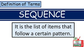 Definition of Terms
SEQUENCE
It is the list of items that
follow a certain pattern.
18
 