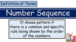 Definition of Terms
Number Sequence
It shows pattern if
there is a common and specific
rule being shown by the order
of the numbers. 26
 