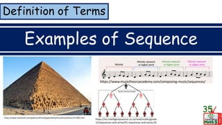Definition of Terms
Examples of Sequence
35
https://www.trekearth.com/gallery/Africa/Egypt/Delta/Giza/Giza/photo1157082.htm
https://www.musictheoryacademy.com/composing-music/sequences/
https://itsi.intelligentpractice.co.za/read/maths/grade-
12/sequences-and-series/01-sequences-and-series-02
 