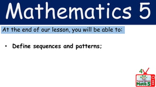 Mathematics 5
At the end of our lesson, you will be able to:
• Define sequences and patterns;
4
 