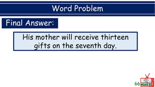 Word Problem
66
His mother will receive thirteen
gifts on the seventh day.
Final Answer:
 