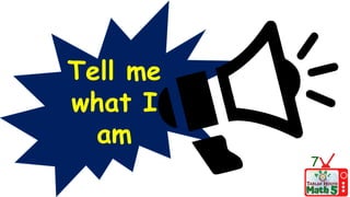 Tell me
what I
am
7
 