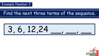 Find the next three terms of the sequence.
85
3, 6, 12,24 __, __, __
Example Number 2
 
