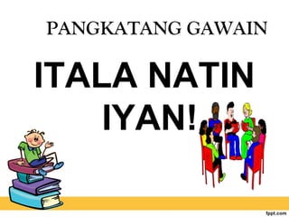 PANGKATANG GAWAIN
ITALA NATIN
IYAN!
 