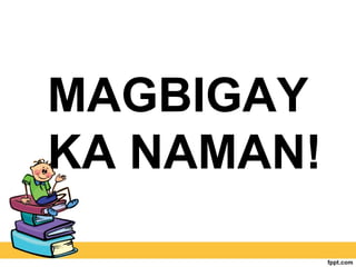 MAGBIGAY
KA NAMAN!
 