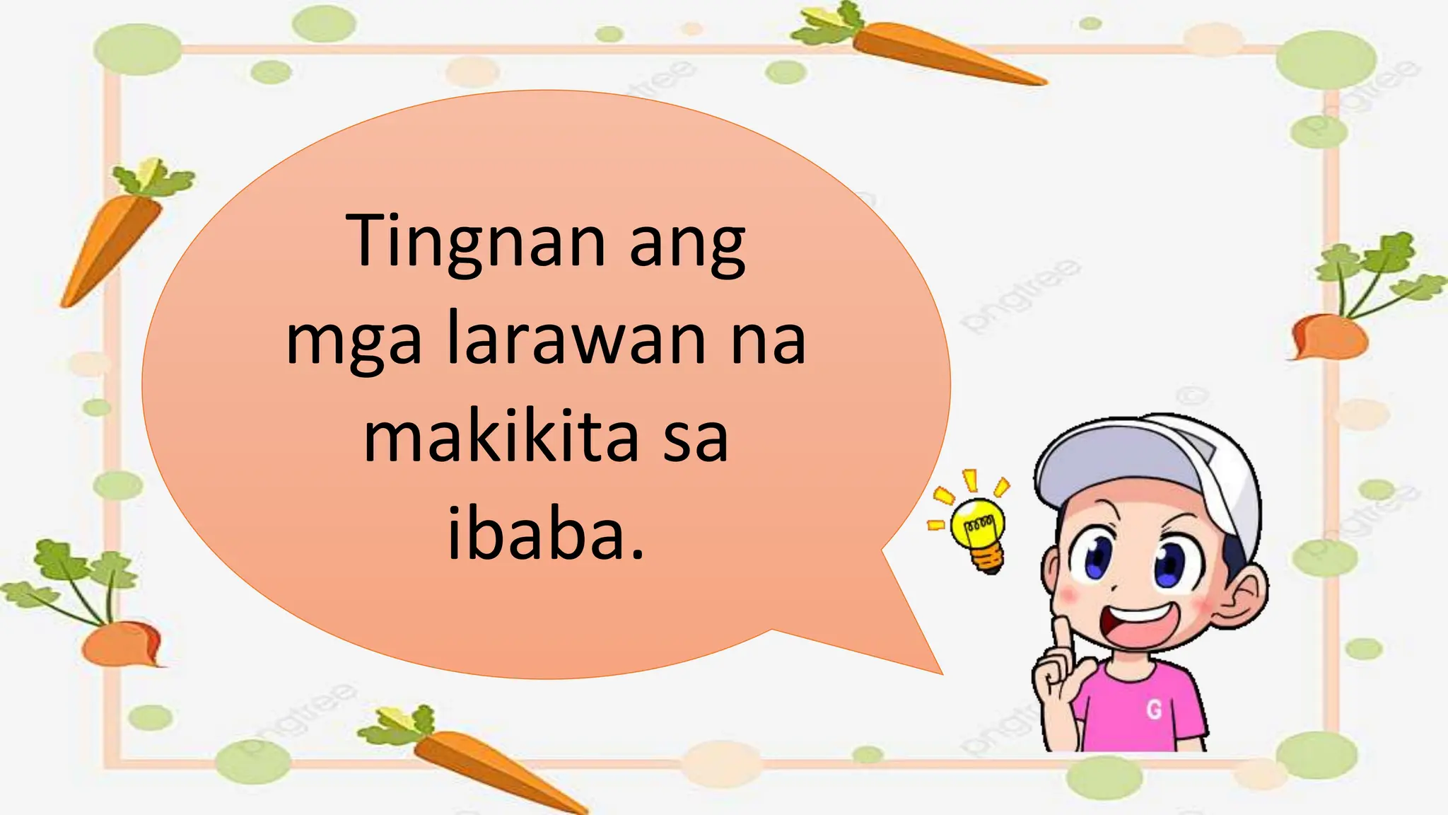 Tingnan ang
mga larawan na
makikita sa
ibaba.
 