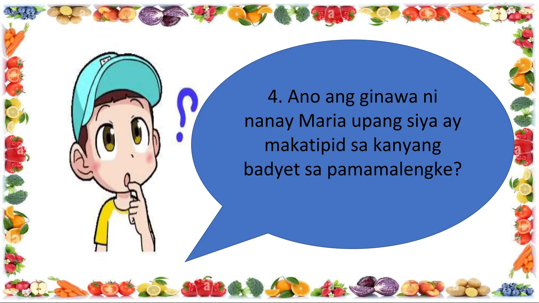 4. Ano ang ginawa ni
nanay Maria upang siya ay
makatipid sa kanyang
badyet sa pamamalengke?
 