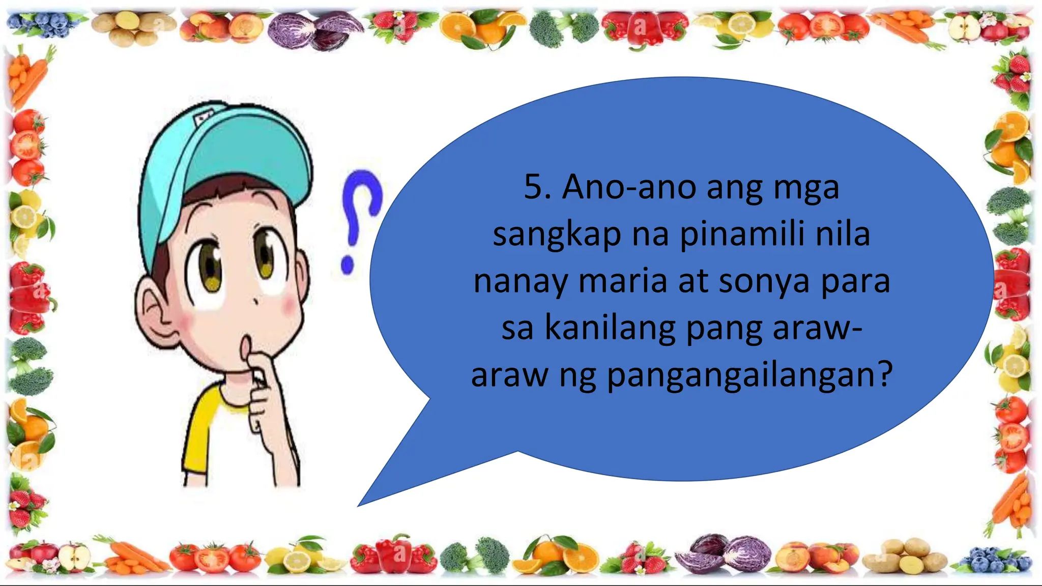 5. Ano-ano ang mga
sangkap na pinamili nila
nanay maria at sonya para
sa kanilang pang araw-
araw ng pangangailangan?
 