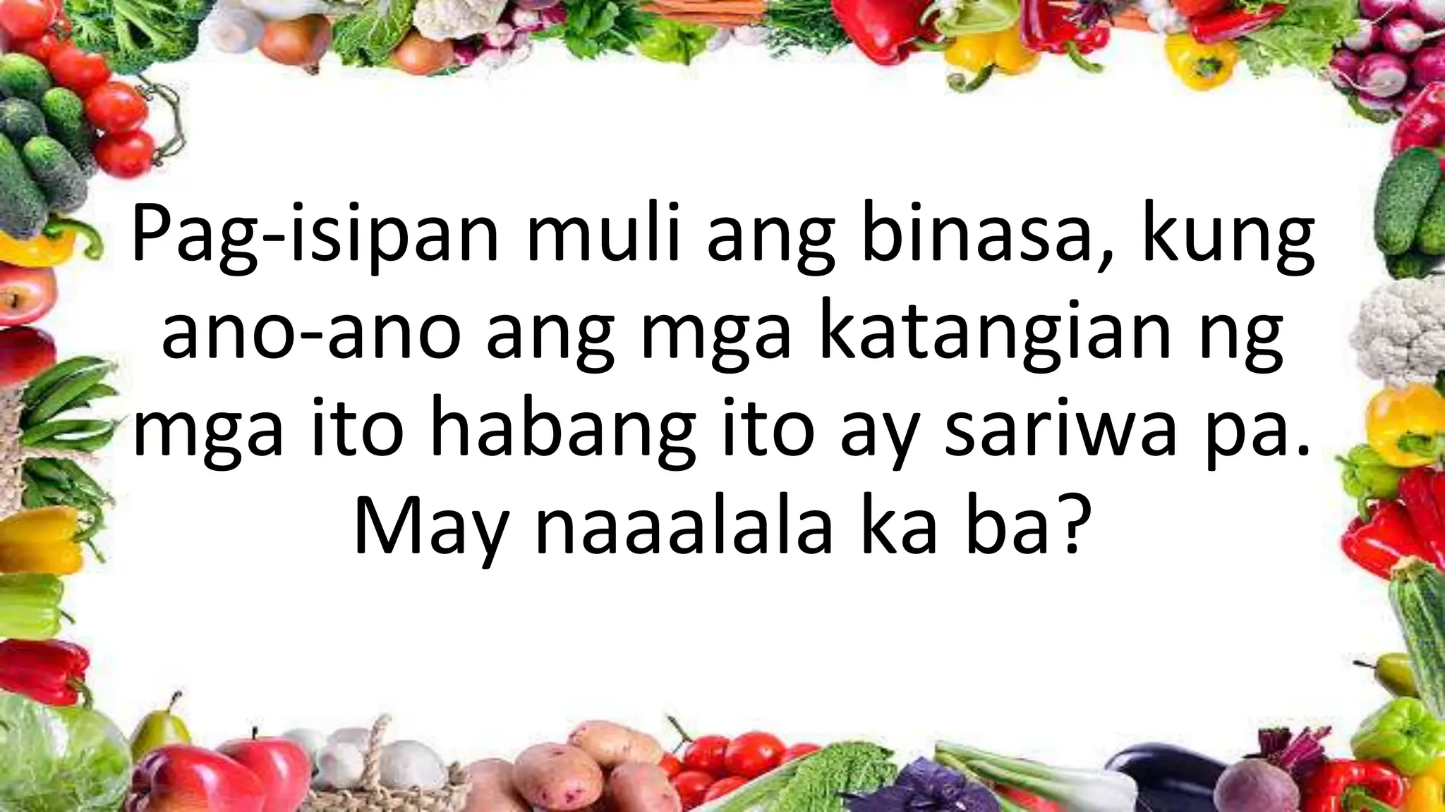 Pag-isipan muli ang binasa, kung
ano-ano ang mga katangian ng
mga ito habang ito ay sariwa pa.
May naaalala ka ba?
 