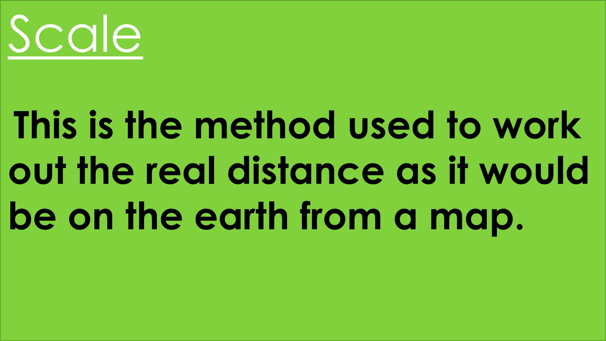 Scale
This is the method used to work
out the real distance as it would
be on the earth from a map.
 