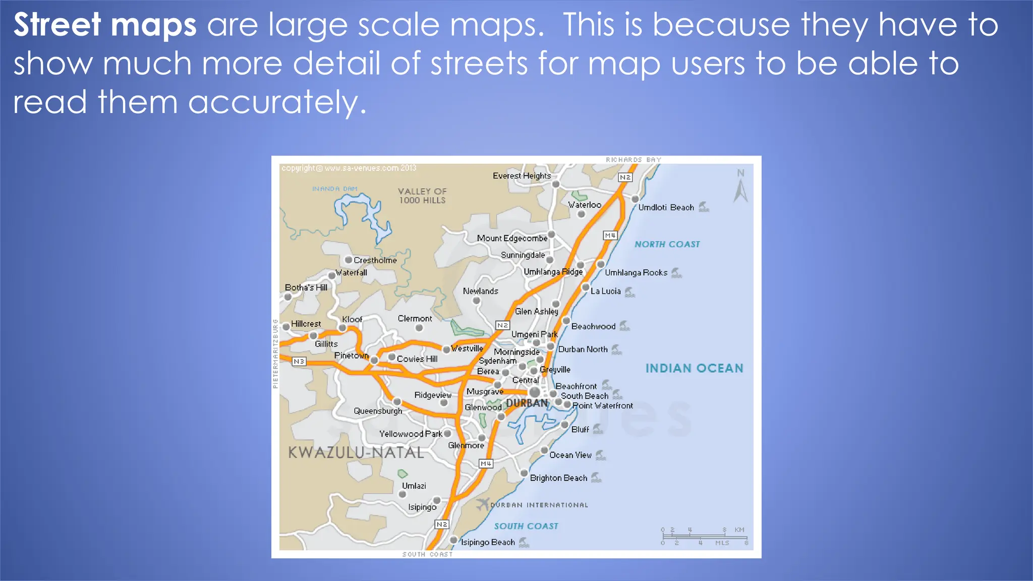 Street maps are large scale maps. This is because they have to
show much more detail of streets for map users to be able to
read them accurately.
 