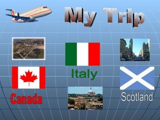 Italy Scotland My Trip Canada 