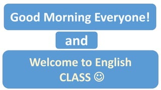 Good Morning Everyone!
and
Welcome to English
CLASS 
 