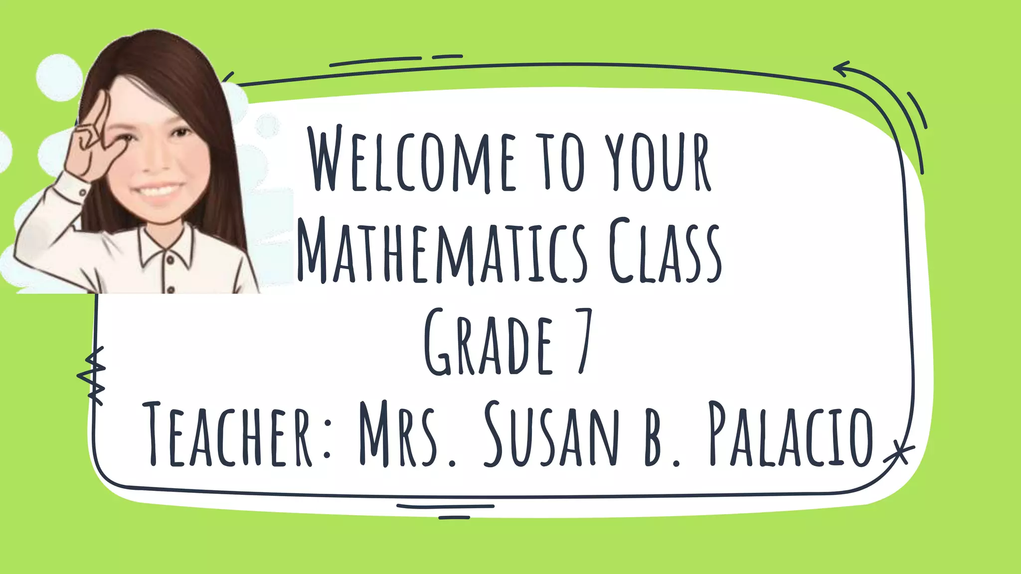 Welcome to your
Mathematics Class
Grade 7
Teacher: Mrs. Susan b. Palacio
 