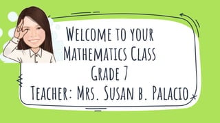 Welcome to your
Mathematics Class
Grade 7
Teacher: Mrs. Susan b. Palacio
 