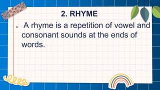 2. RHYME
● A rhyme is a repetition of vowel and
consonant sounds at the ends of
words.
 