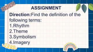 ASSIGNMENT
Direction:Find the definition of the
following terms:
1.Rhythm
2.Theme
3.Symbolism
4.Imagery
 