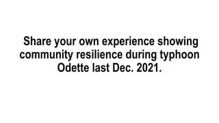 Share your own experience showing
community resilience during typhoon
Odette last Dec. 2021.
 