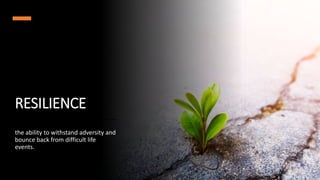 RESILIENCE
the ability to withstand adversity and
bounce back from difficult life
events.
 
