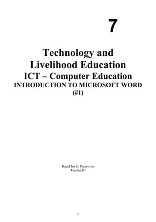 1
Technology and
Livelihood Education
ICT – Computer Education
INTRODUCTION TO MICROSOFT WORD
(#1)
Hazel Joy E. Pacionista
Teacher III
7
 