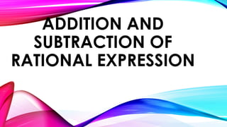 ADDITION AND
SUBTRACTION OF
RATIONAL EXPRESSION
 
