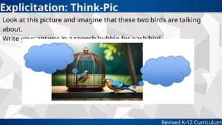 Explicitation: Think-Pic
Revised K-12 Curriculum
Look at this picture and imagine that these two birds are talking
about.
Write your answer in a speech bubble for each bird
 
