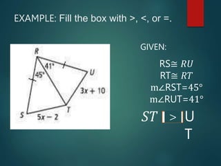 >
EXAMPLE: Fill the box with >, <, or =.
GIVEN:
RS≅ 𝑅𝑈
RT≅ 𝑅𝑇
m∠RST=45°
m∠RUT=41°
𝑆𝑇 U
T
 