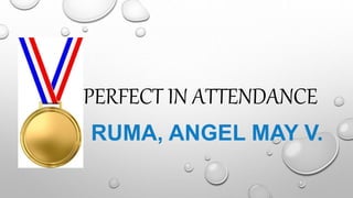 PERFECT IN ATTENDANCE
RUMA, ANGEL MAY V.
 